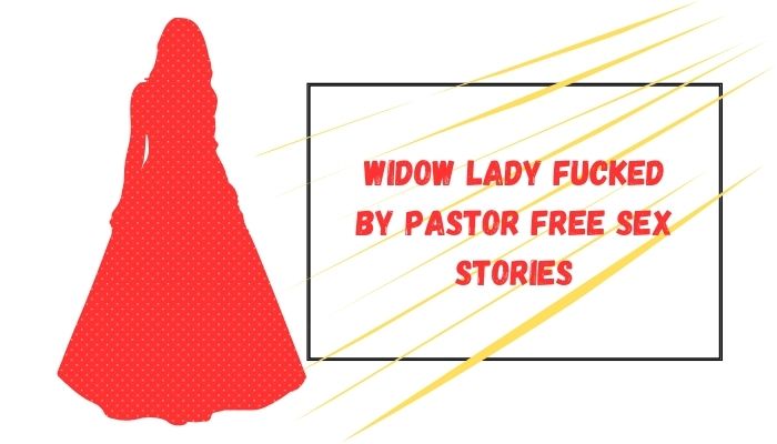 Widow Lady fucked by Pastor Free Sex Stories